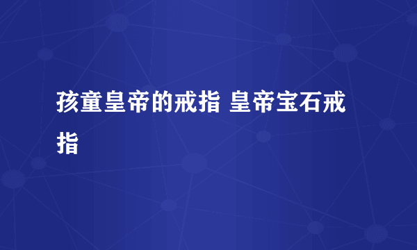 孩童皇帝的戒指 皇帝宝石戒指