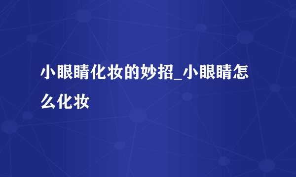 小眼睛化妆的妙招_小眼睛怎么化妆