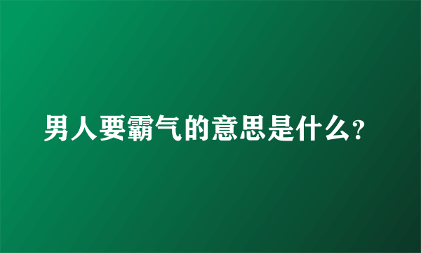 男人要霸气的意思是什么？