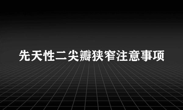 先天性二尖瓣狭窄注意事项