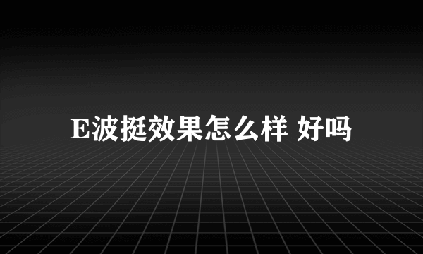 E波挺效果怎么样 好吗