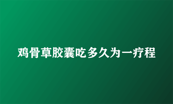 鸡骨草胶囊吃多久为一疗程