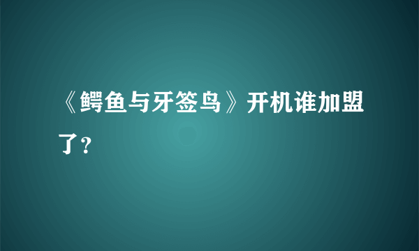 《鳄鱼与牙签鸟》开机谁加盟了？