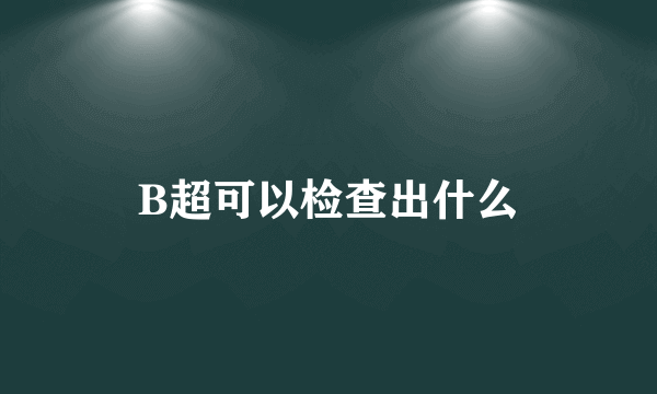 B超可以检查出什么