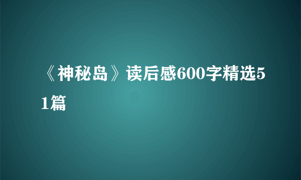 《神秘岛》读后感600字精选51篇