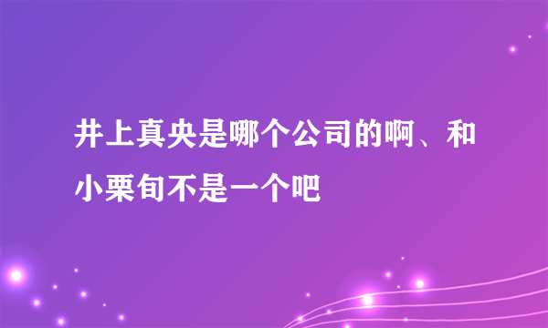 井上真央是哪个公司的啊、和小栗旬不是一个吧