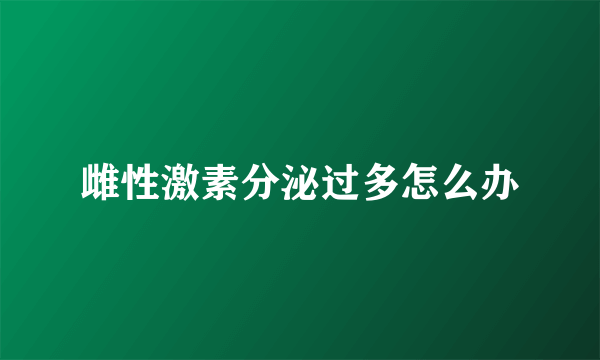 雌性激素分泌过多怎么办