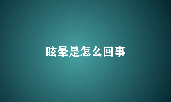 眩晕是怎么回事