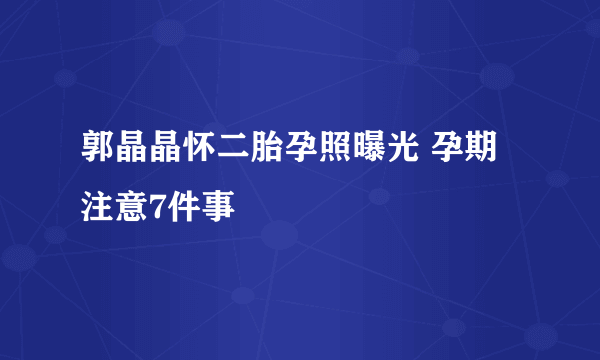 郭晶晶怀二胎孕照曝光 孕期注意7件事