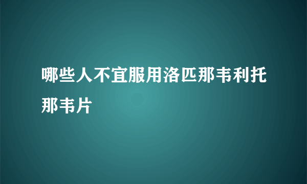 哪些人不宜服用洛匹那韦利托那韦片