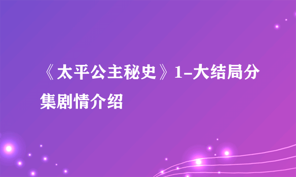 《太平公主秘史》1-大结局分集剧情介绍