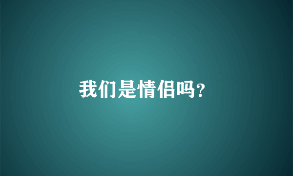 我们是情侣吗？