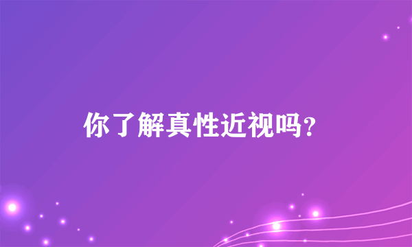 你了解真性近视吗？