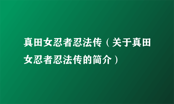 真田女忍者忍法传（关于真田女忍者忍法传的简介）