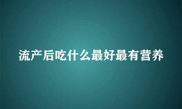 流产后吃什么最好最有营养