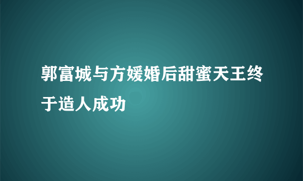 郭富城与方媛婚后甜蜜天王终于造人成功