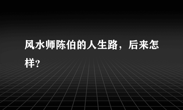 风水师陈伯的人生路，后来怎样？