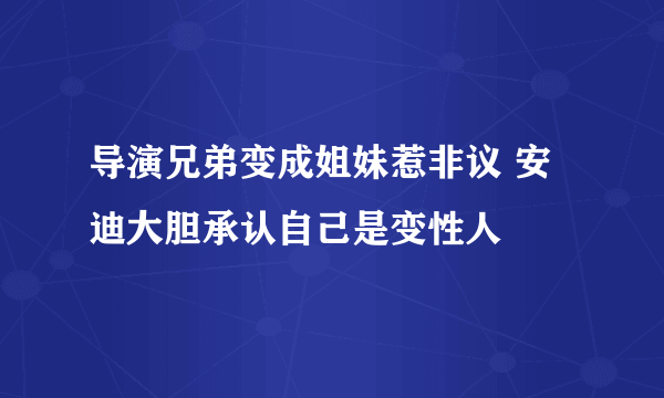 导演兄弟变成姐妹惹非议 安迪大胆承认自己是变性人