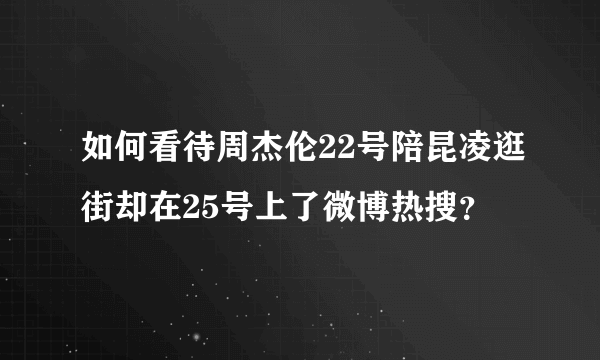 如何看待周杰伦22号陪昆凌逛街却在25号上了微博热搜？