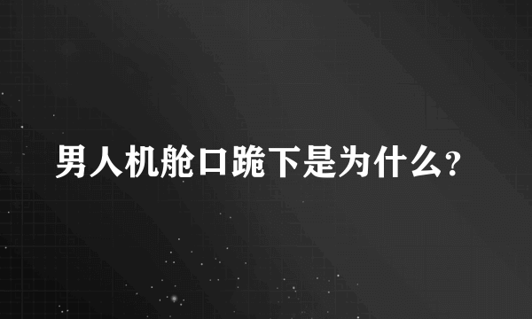 男人机舱口跪下是为什么？