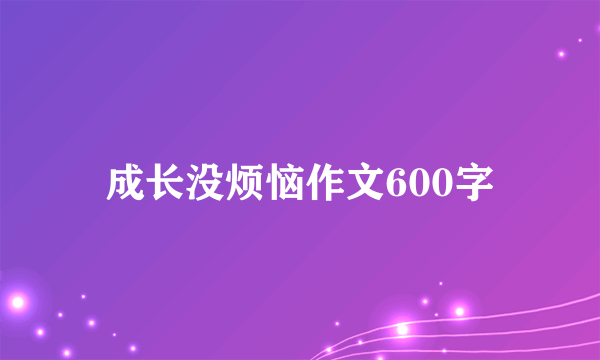 成长没烦恼作文600字