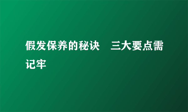 假发保养的秘诀　三大要点需记牢