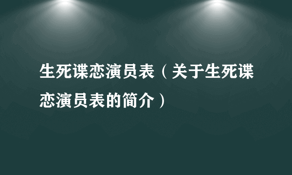 生死谍恋演员表（关于生死谍恋演员表的简介）