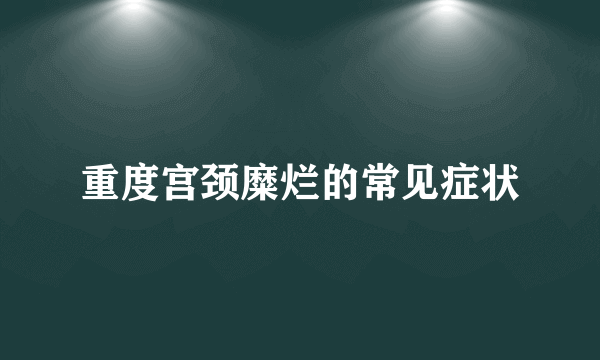 重度宫颈糜烂的常见症状