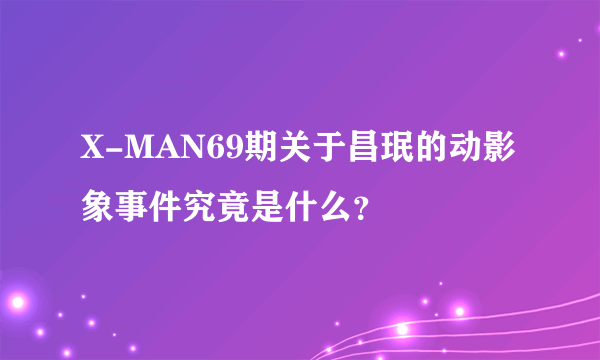 X-MAN69期关于昌珉的动影象事件究竟是什么？