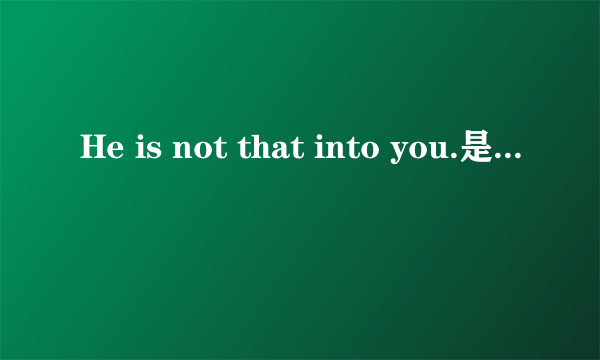 He is not that into you.是什麽意思