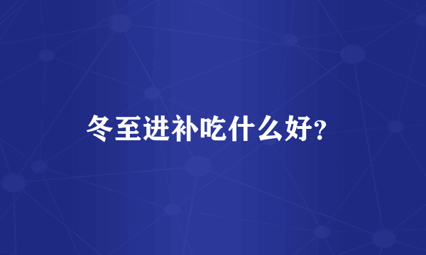 冬至进补吃什么好？