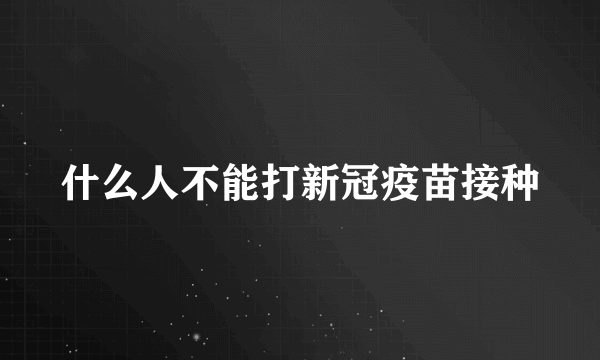 什么人不能打新冠疫苗接种