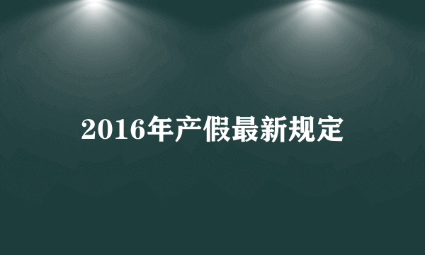 2016年产假最新规定