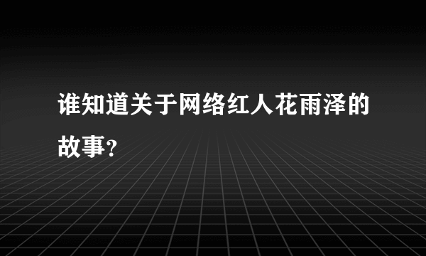 谁知道关于网络红人花雨泽的故事？