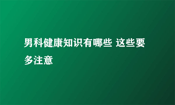 男科健康知识有哪些 这些要多注意