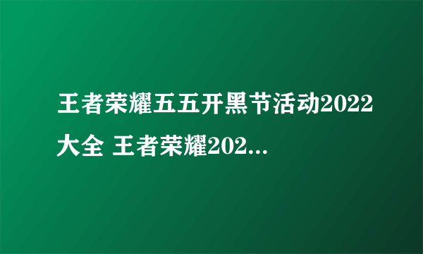 王者荣耀五五开黑节活动2022大全 王者荣耀2022五五朋友节活动有什么