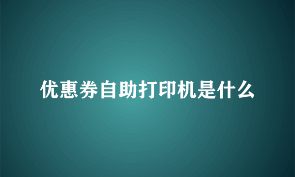 优惠券自助打印机是什么