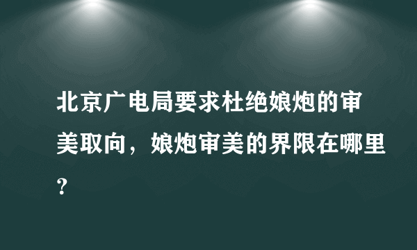 北京广电局要求杜绝娘炮的审美取向，娘炮审美的界限在哪里？