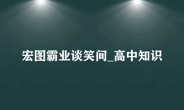 宏图霸业谈笑间_高中知识