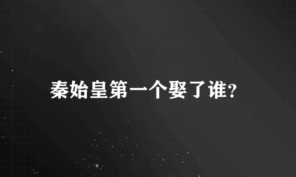 秦始皇第一个娶了谁？