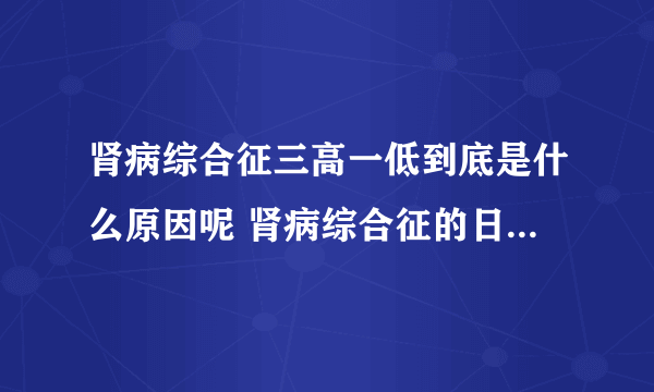 肾病综合征三高一低到底是什么原因呢 肾病综合征的日常饮食注意