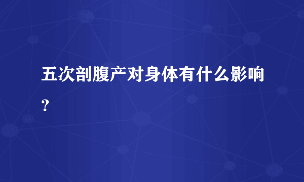 五次剖腹产对身体有什么影响？