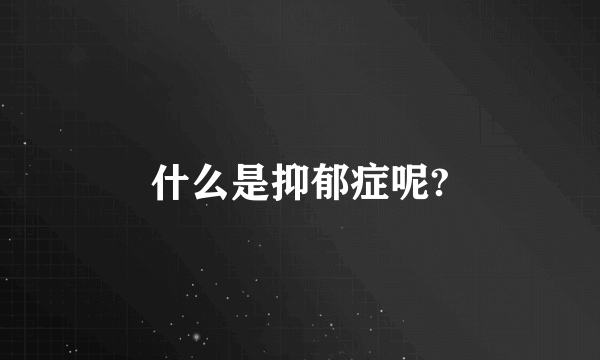 什么是抑郁症呢?