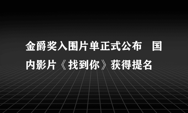 金爵奖入围片单正式公布   国内影片《找到你》获得提名