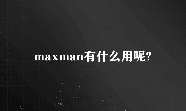 maxman有什么用呢?