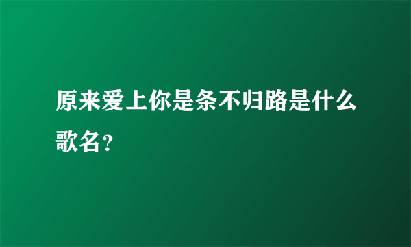 原来爱上你是条不归路是什么歌名？