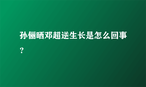 孙俪晒邓超逆生长是怎么回事？