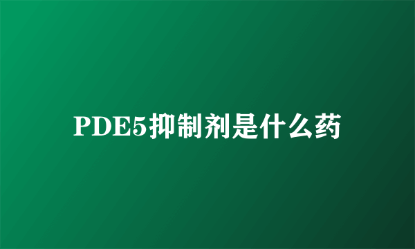 PDE5抑制剂是什么药