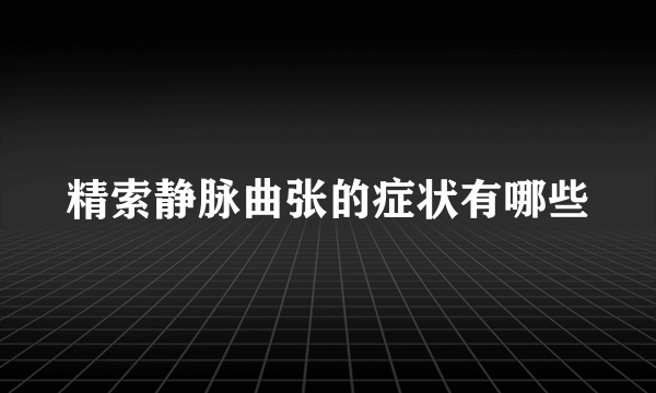 精索静脉曲张的症状有哪些