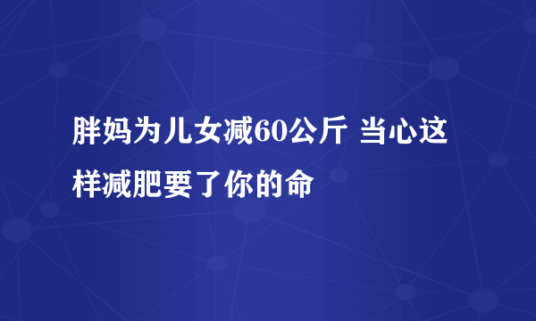 胖妈为儿女减60公斤 当心这样减肥要了你的命